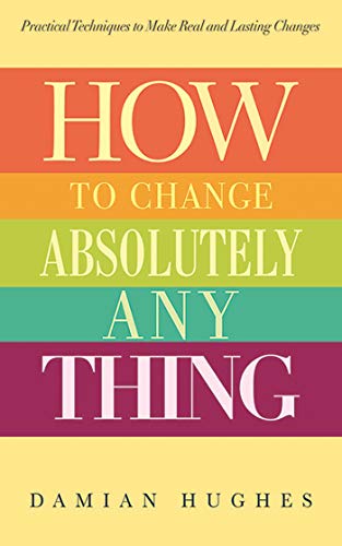 Beispielbild fr How to Change Absolutely Anything : Practical Techniques to Make Real and Lasting Changes zum Verkauf von Better World Books