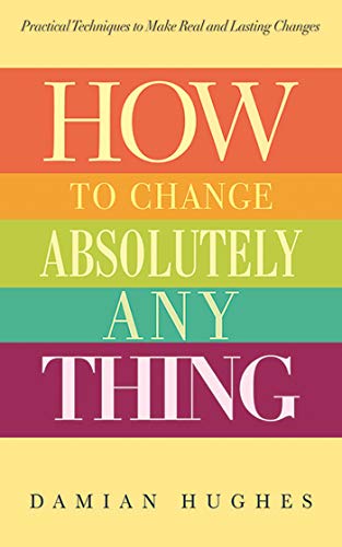 Stock image for How to Change Absolutely Anything: Practical Techniques to Make Real and Lasting Changes for sale by SecondSale