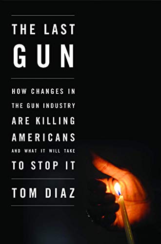 9781620970300: The Last Gun: How Changes in the Gun Industry are Killing Americans and What It Will Take to Stop It