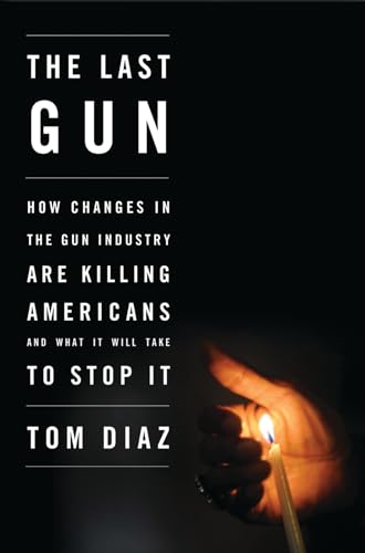 Stock image for The Last Gun: How Changes in the Gun Industry Are Killing Americans and What It Will Take to Stop It for sale by SecondSale