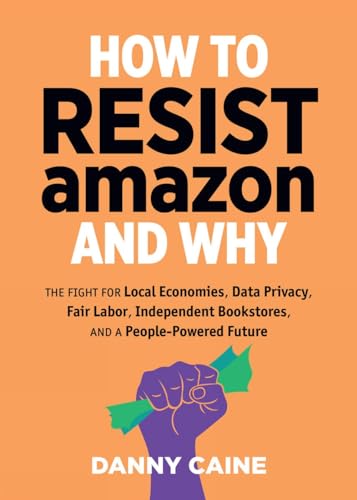 Beispielbild fr How to Resist Amazon and Why : The Fight for Local Economics, Data Privacy, Fair Labor, Independent Bookstores, and a People-Powered Future! zum Verkauf von Better World Books