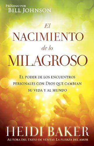 El Nacimiento de lo milagroso: El poder de los encuentros personales con Dios que cambian su vida y al mundo (Spanish Edition) (9781621364702) by Baker, Heidi