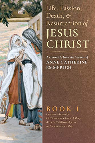 Beispielbild fr The Life, Passion, Death and Resurrection of Jesus Christ: A Chronicle from the Visions of Anne Catherine Emmerich zum Verkauf von Books From California