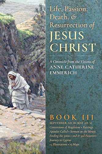 Stock image for The Life, Passion, Death and Resurrection of Jesus Christ: A Chronicle from the Visions of Anne Catherine Emmerich for sale by Lucky's Textbooks