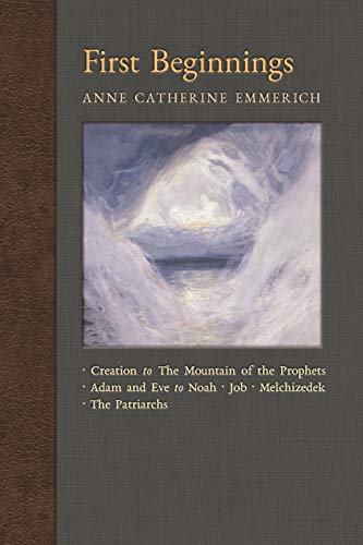 Imagen de archivo de First Beginnings: From the Creation to the Mountain of the Prophets & From Adam and Eve to Job and the Patriarchs (New Light on the Visions of Anne C. Emmerich) a la venta por Irish Booksellers