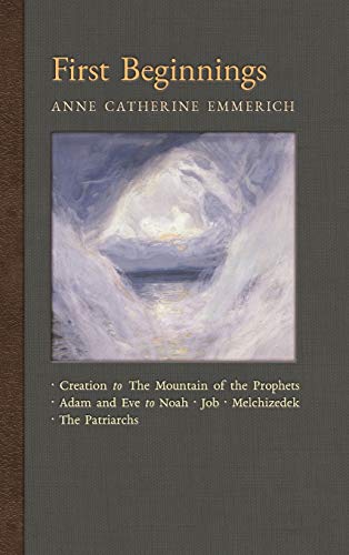 Stock image for First Beginnings: From the Creation to the Mountain of the Prophets & From Adam and Eve to Job and the Patriarchs (New Light on the Visions of Anne C. Emmerich) for sale by GF Books, Inc.