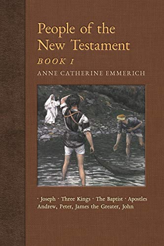 Stock image for People of the New Testament, Book I: Joseph, the Three Kings, John the Baptist & Four Apostles (Andrew, Peter, James the Greater, John) (New Light on the Visions of Anne C. Emmerich) for sale by GF Books, Inc.