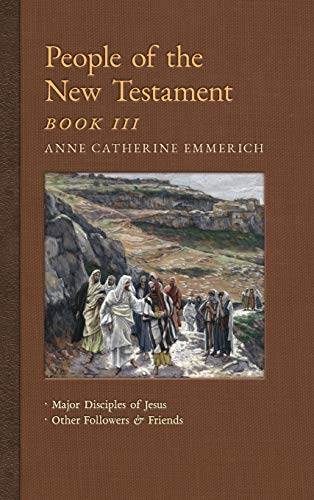 Stock image for People of the New Testament, Book III: Major Disciples of Jesus & Other Followers & Friends (New Light on the Visions of Anne C. Emmerich) for sale by Lucky's Textbooks