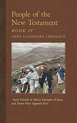 Stock image for People of the New Testament, Book IV: Early Friends and Minor Disciples of Jesus, and Those Who Opposed Him (New Light on the Visions of Anne C. Emmerich) for sale by Lucky's Textbooks