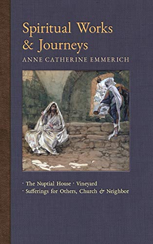 Imagen de archivo de Spiritual Works & Journeys: The Nuptial House, Vineyard, Sufferings for Others, the Church, and the Neighbor (New Light on the Visions of Anne C. Emmerich) a la venta por Lucky's Textbooks