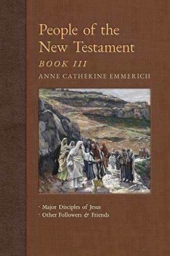 Stock image for People of the New Testament, Book III: Major Disciples of Jesus & Other Followers & Friends (New Light on the Visions of Anne C. Emmerich) for sale by GF Books, Inc.