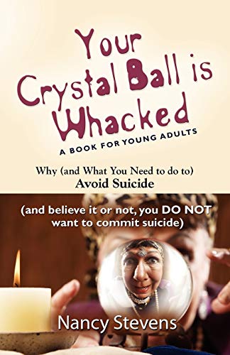 Your Crystal Ball Is Whacked: Why and What You Need to Do to Avoid Suicide And, Believe It or Not, You Do Not Want to Commit Suicide (9781621417996) by Stevens, Nancy