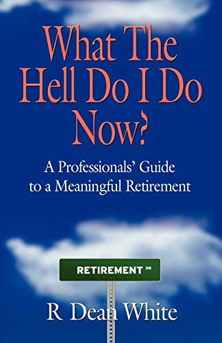 Imagen de archivo de WHAT THE HELL DO I DO NOW? A Professionals' Guide to a Meaningful Retirement a la venta por SecondSale