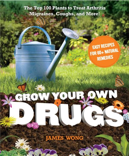 9781621450108: Grow Your Own Drugs: The Top 100 Plants to Grow or Get to Treat Arthritis,Migraines, Coughs and more!