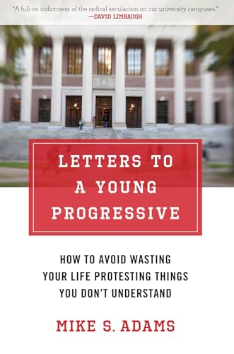 Letters to a Young Progressive: How to Avoid Wasting Your Life Protesting Things You Don't Unders...