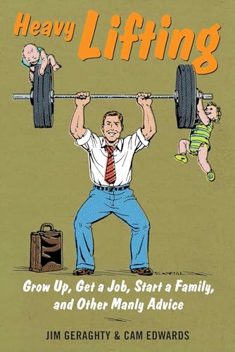 9781621574149: Heavy Lifting: Grow Up, Get a Job, Raise a Family, and Other Manly Advice