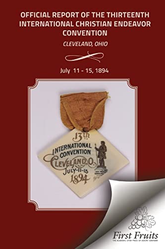 9781621712794: Official Report of the Thirteenth International Christian Endeavor Convention 1894: Held In Saengerfest Hall and Tent Cleveland, Ohio, July 11 - 15, 1894