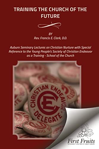 Imagen de archivo de Training the Church of the Future: Auburn Seminary Lectures on Christian Nurture with Special Reference to the Young People's Society of Christian Endeavor as a Training - School of the Church a la venta por THE SAINT BOOKSTORE