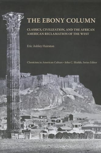 Beispielbild fr The Ebony Column: Classics, Civilization, and the African American Reclamation of the West (Classicism in American Culture) zum Verkauf von Dream Books Co.