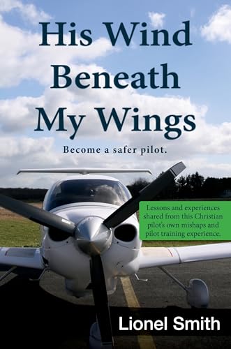 Beispielbild fr His Wind Beneath My Wings: Become a safer pilot - Lessons and experiences shared from this Christian pilots own mishaps and pilot training experience. zum Verkauf von Blue Vase Books