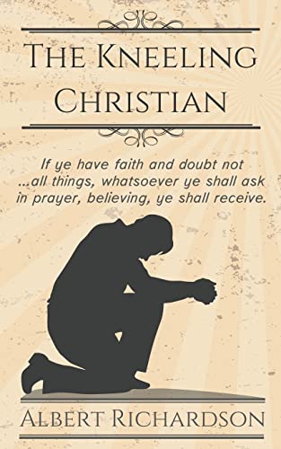 Beispielbild fr The Kneeling Christian: If ye have faith and doubt not  all things, whatsoever ye shall ask in prayer, believing, ye shall receive. zum Verkauf von Books for Life