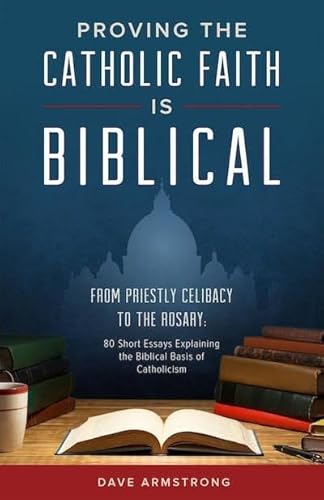 Stock image for Proving the Catholic Faith Is Biblical: From Priestly Celibacy to the Rosary: 80 Short Essays Explaining the Biblical Basis of Catholicism for sale by ThriftBooks-Atlanta