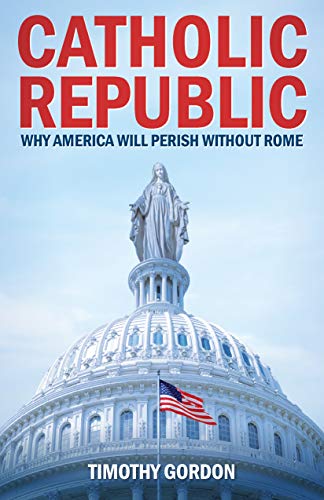 Stock image for Catholic Republic: Why America Will Perish Without Rome for sale by Dream Books Co.