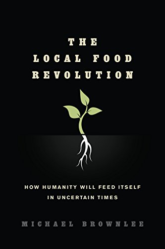 Beispielbild fr The Local Food Revolution : How Humanity Will Feed Itself in Uncertain Times zum Verkauf von Better World Books