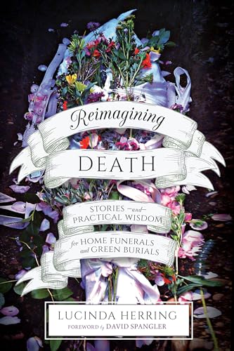 Stock image for Reimagining Death: Stories and Practical Wisdom for Home Funerals and Green Burials for sale by Revaluation Books