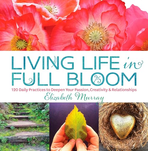Beispielbild fr Living Life in Full Bloom : 120 Daily Practices to Deepen Your Passion, Creativity and Relationships zum Verkauf von Better World Books: West