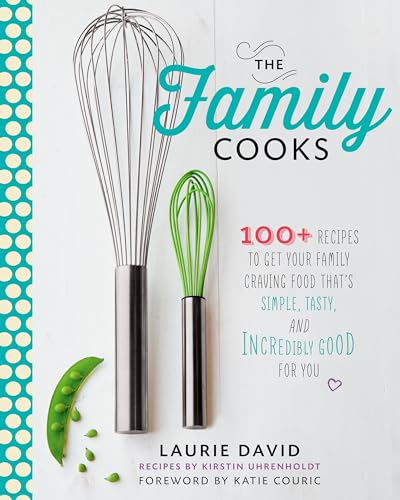 Stock image for The Family Cooks: 100+ Recipes to Get Your Family Craving Food That's Simple, Tasty, and Incredibly Good for You for sale by Kona Bay Books