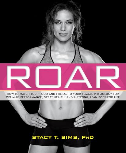 9781623366865: ROAR: How to Match Your Food and Fitness to Your Unique Female Physiology for Optimum Performance, Great Health, and a Strong, Lean Body for Life