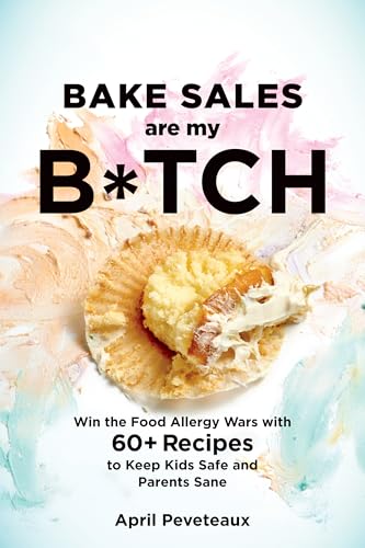 Stock image for Bake Sales Are My B*tch: Win the Food Allergy Wars with 60+ Recipes to Keep Kids Safe and Parents Sane: A Baking Book for sale by SecondSale