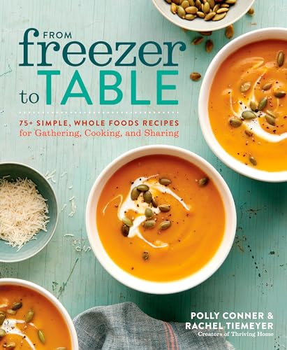 9781623368944: From Freezer to Table: 75+ Simple, Whole Foods Recipes for Gathering, Cooking, and Sharing: A Cookbook