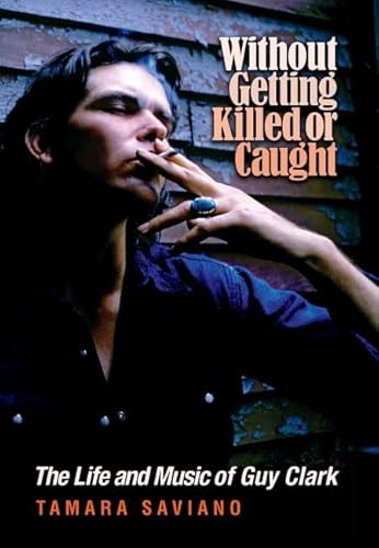 Stock image for Without Getting Killed or Caught: The Life and Music of Guy Clark (John and Robin Dickson Series in Texas Music, sponsored by the Center for Texas Music History, Texas State University) for sale by Goodwill of Colorado