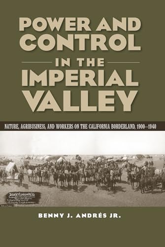 9781623494636: Power and Control in the Imperial Valley: Nature, Agribusiness, and Workers on the California Borderland, 1900-1940