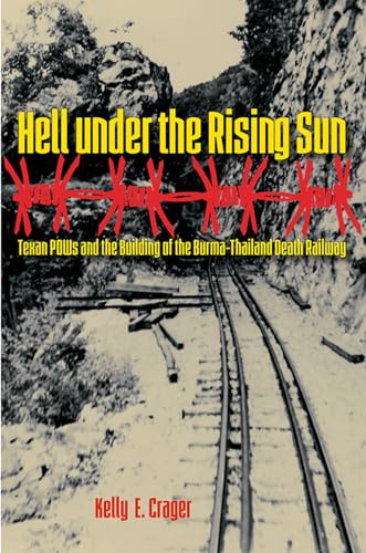 Hell Under the Rising Sun: Texan POWs and the Building of the Burma-Thailand Death Railway - Kelly E. Crager