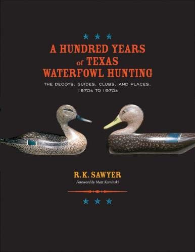 9781623498535: A Hundred Years of Texas Waterfowl Hunting: The Decoys, Guides, Clubs, and Places, 1870s to 1970s
