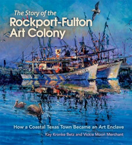 Stock image for The Story of the Rockport-fulton Art Colony: How a Coastal Texas Town Became an Art Enclave for sale by Revaluation Books