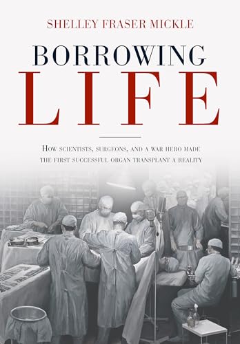 Stock image for Borrowing Life : How Scientists, Surgeons, and a War Hero Made the First Successful Organ Transplant a Reality for sale by Better World Books