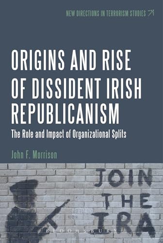 The Origins and Rise of Dissident Irish Republicanism: The Role and Impact of Organizational Splits (New Directions in Terrorism Studies) (9781623568443) by Morrison, John F.