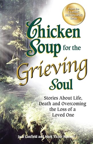Chicken Soup for the Grieving Soul: Stories About Life, Death and Overcoming the Loss of a Loved ...