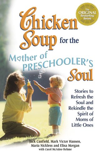 Chicken Soup for the Mother of Preschooler's Soul: Stories to Refresh the Soul and Rekindle the Spirit of Moms of Little Ones (9781623611132) by Canfield, Jack; Hansen, Mark Victor; Nickless, Maria