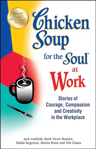 9781623611149: Chicken Soup for the Soul at Work: Stories of Courage, Compassion and Creativity in the Workplace