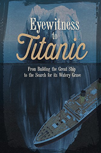 Imagen de archivo de Eyewitness to Titanic: From Building the Great Ship to the Search for Its Watery Grave a la venta por SecondSale
