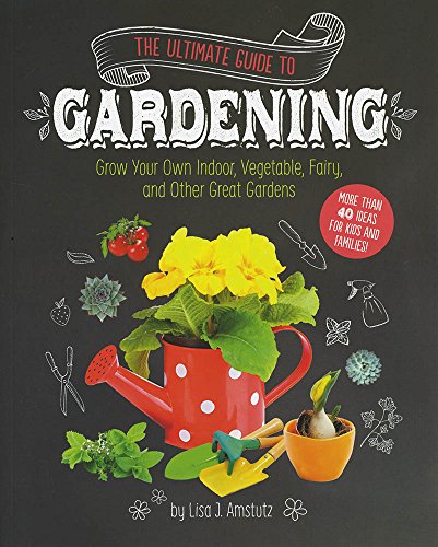 Stock image for The Ultimate Guide to Gardening : Grow Your Own Indoor, Vegetable, Fairy, and Other Great Gardens for sale by Better World Books