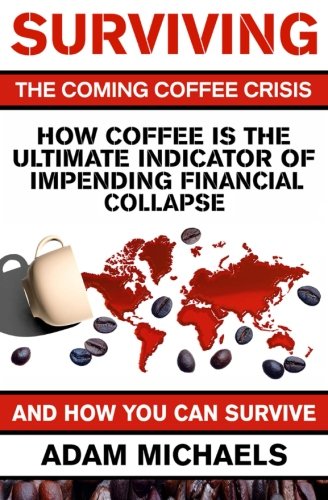 Imagen de archivo de Surviving The Coming Coffee Crisis: How Coffee Is The Ultimate Indicator Of Impending Financial Collapse And How You Can Survive a la venta por Revaluation Books