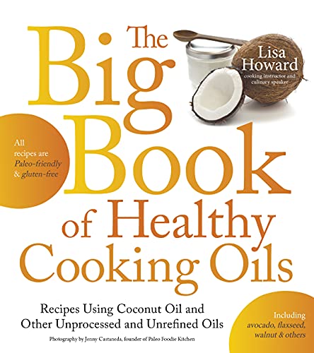 Stock image for The Big Book of Healthy Cooking Oils: Recipes Using Coconut Oil and Other Unprocessed and Unrefined Oils - Including Avocado, Flaxseed, Walnut & Others--Paleo-friendly and Gluten-free for sale by SecondSale
