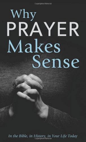 Beispielbild fr Why Prayer Makes Sense : In the Bible, in History, in Your Life Today zum Verkauf von Better World Books