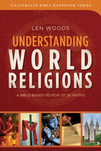 Understanding World Religions: A Bible-Based Review of 50 Faiths (Illustrated Bible Handbook Series) (9781624166594) by Woods, Len